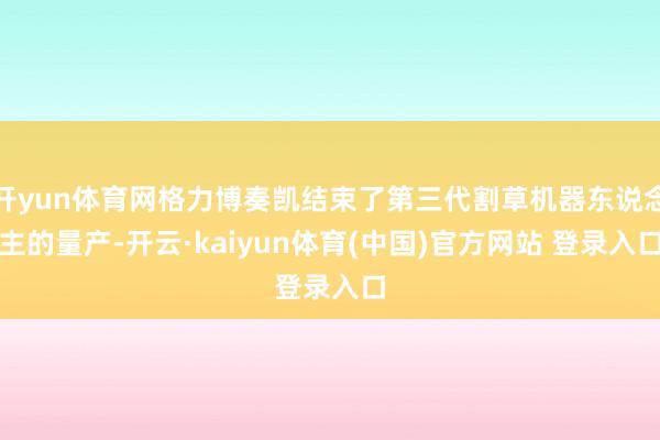 开yun体育网格力博奏凯结束了第三代割草机器东说念主的量产-开云·kaiyun体育(中国)官方网站 登录入口