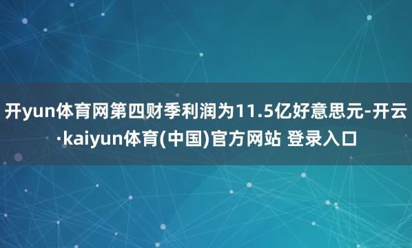 开yun体育网第四财季利润为11.5亿好意思元-开云·kaiyun体育(中国)官方网站 登录入口