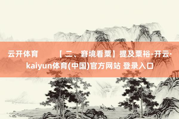 云开体育        【 二、窘境看粟】提及粟裕-开云·kaiyun体育(中国)官方网站 登录入口