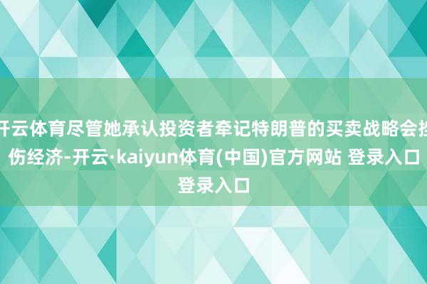 开云体育尽管她承认投资者牵记特朗普的买卖战略会挫伤经济-开云·kaiyun体育(中国)官方网站 登录入口