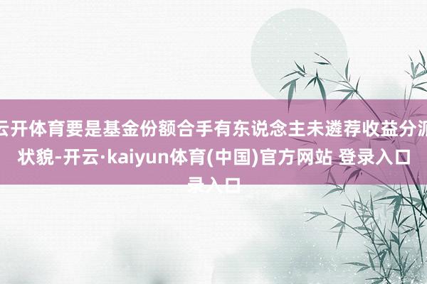 云开体育要是基金份额合手有东说念主未遴荐收益分派状貌-开云·kaiyun体育(中国)官方网站 登录入口