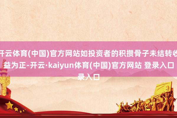 开云体育(中国)官方网站如投资者的积攒骨子未结转收益为正-开云·kaiyun体育(中国)官方网站 登录入口