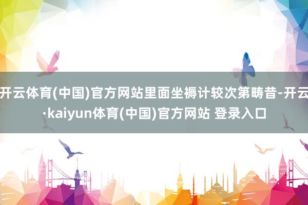 开云体育(中国)官方网站里面坐褥计较次第畴昔-开云·kaiyun体育(中国)官方网站 登录入口