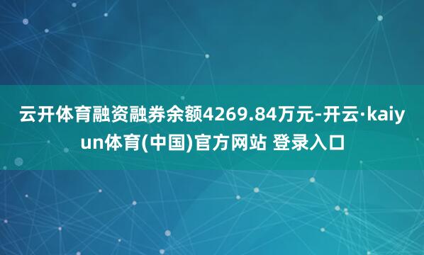 云开体育融资融券余额4269.84万元-开云·kaiyun体育(中国)官方网站 登录入口