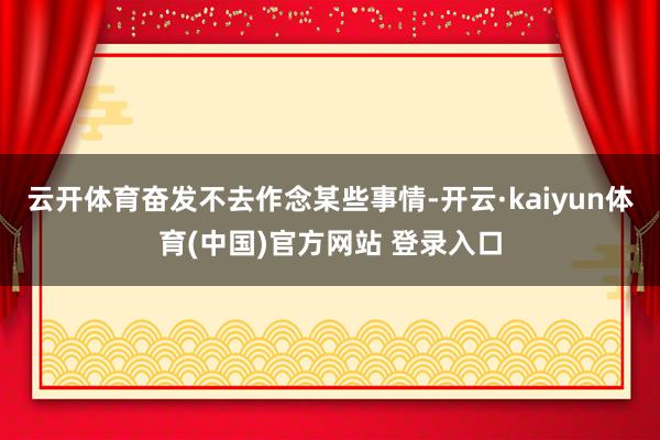 云开体育奋发不去作念某些事情-开云·kaiyun体育(中国)官方网站 登录入口