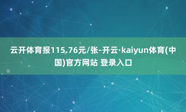 云开体育报115.76元/张-开云·kaiyun体育(中国)官方网站 登录入口