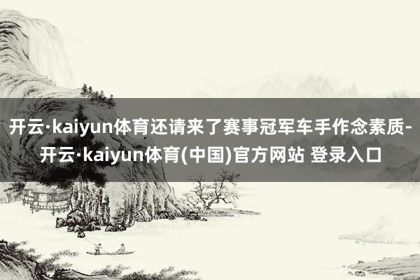 开云·kaiyun体育还请来了赛事冠军车手作念素质-开云·kaiyun体育(中国)官方网站 登录入口
