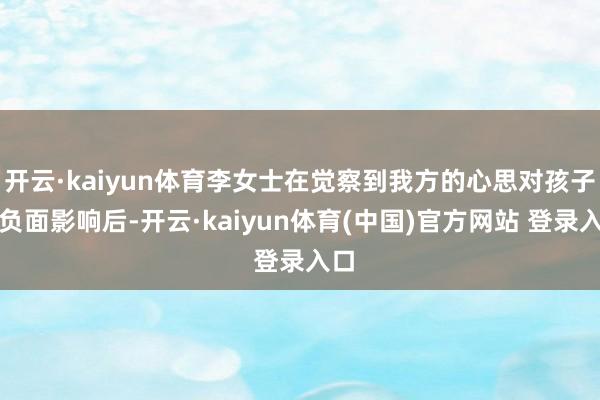 开云·kaiyun体育李女士在觉察到我方的心思对孩子有负面影响后-开云·kaiyun体育(中国)官方网站 登录入口