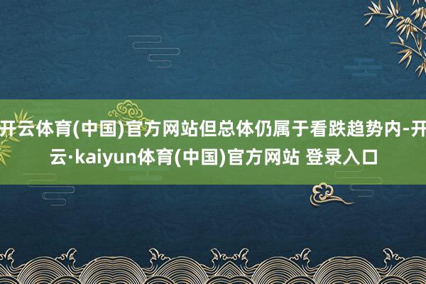 开云体育(中国)官方网站但总体仍属于看跌趋势内-开云·kaiyun体育(中国)官方网站 登录入口