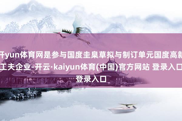 开yun体育网是参与国度圭臬草拟与制订单元国度高新工夫企业-开云·kaiyun体育(中国)官方网站 登录入口