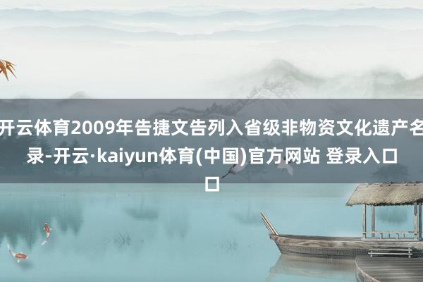 开云体育2009年告捷文告列入省级非物资文化遗产名录-开云·kaiyun体育(中国)官方网站 登录入口